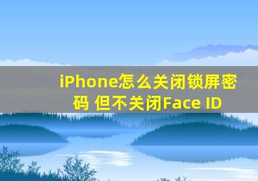 iPhone怎么关闭锁屏密码 但不关闭Face ID